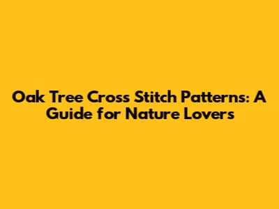 Oak Tree Cross Stitch Patterns: A Guide for Nature Lovers
