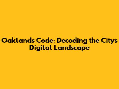 Oakland's Code: Decoding the City's Digital Landscape