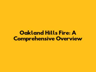 Oakland Hills Fire: A Comprehensive Overview