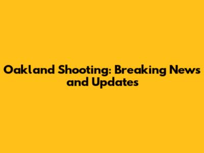 Oakland Shooting: Breaking News and Updates