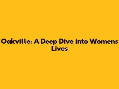 Oakville: A Deep Dive into Women's Lives
