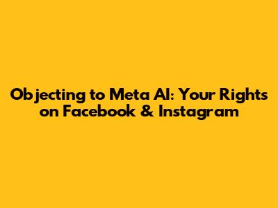 Objecting to Meta AI: Your Rights on Facebook & Instagram