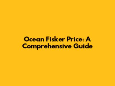 Ocean Fisker Price: A Comprehensive Guide