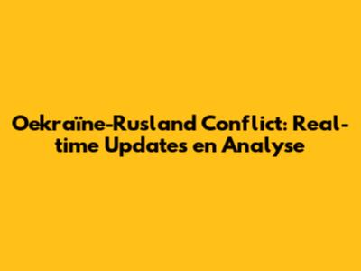 Oekraïne-Rusland Conflict: Real-time Updates en Analyse