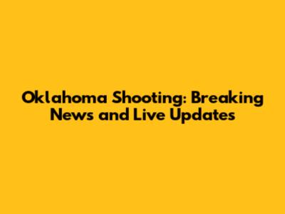 Oklahoma Shooting: Breaking News and Live Updates