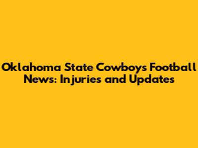 Oklahoma State Cowboys Football News: Injuries and Updates