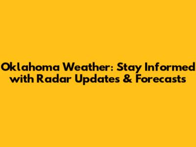 Oklahoma Weather: Stay Informed with Radar Updates & Forecasts