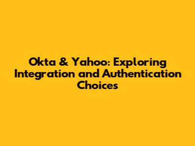 Okta & Yahoo: Exploring Integration and Authentication Choices