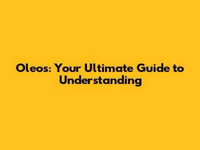 Oleo's: Your Ultimate Guide to Understanding