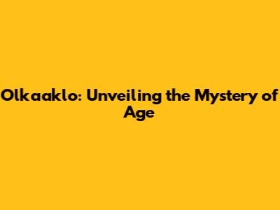 Olkaaklo: Unveiling the Mystery of Age