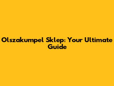 Olszakumpel Sklep: Your Ultimate Guide