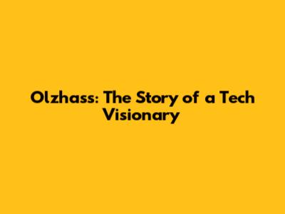 Olzhass: The Story of a Tech Visionary
