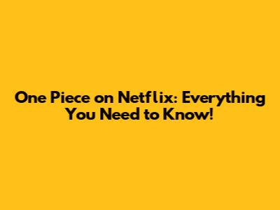 One Piece on Netflix: Everything You Need to Know!