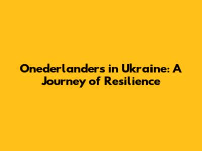 Onederlanders in Ukraine: A Journey of Resilience