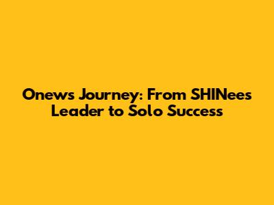 Onew's Journey: From SHINee's Leader to Solo Success