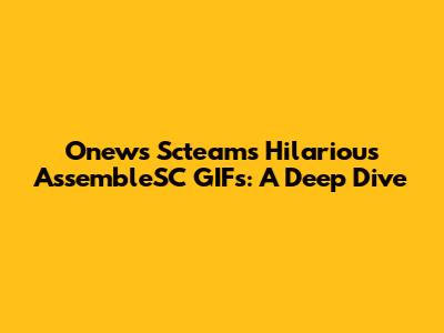 Onews Scteam's Hilarious AssembleSC GIFs: A Deep Dive