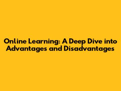 Online Learning: A Deep Dive into Advantages and Disadvantages