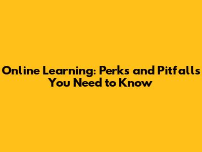 Online Learning: Perks and Pitfalls You Need to Know