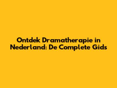 Ontdek Dramatherapie in Nederland: De Complete Gids