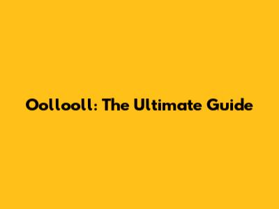 Oollooll: The Ultimate Guide