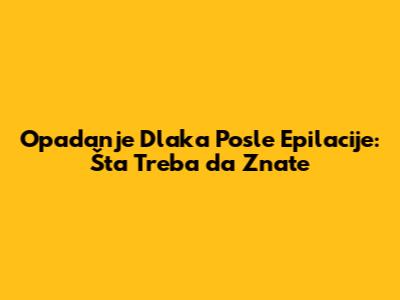 Opadanje Dlaka Posle Epilacije: Šta Treba da Znate