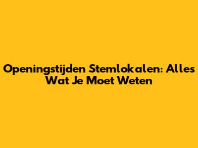 Openingstijden Stemlokalen: Alles Wat Je Moet Weten