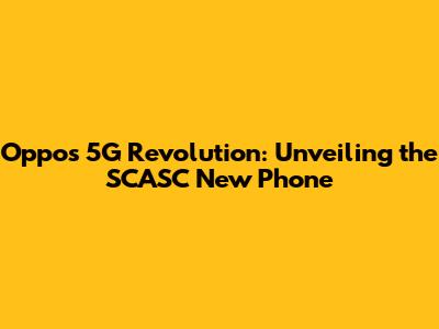 Oppo's 5G Revolution: Unveiling the SCASC New Phone