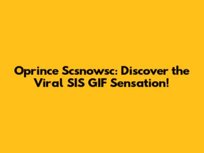 Oprince Scsnowsc: Discover the Viral SIS GIF Sensation!