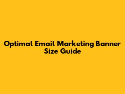 Optimal Email Marketing Banner Size Guide