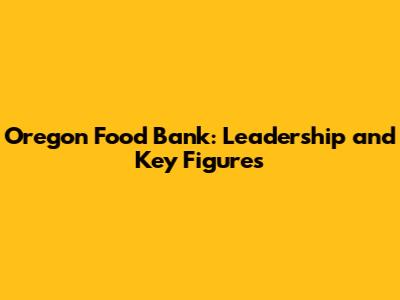 Oregon Food Bank: Leadership and Key Figures