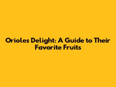 Orioles' Delight: A Guide to Their Favorite Fruits