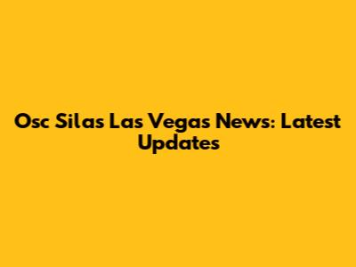 Osc Silas Las Vegas News: Latest Updates