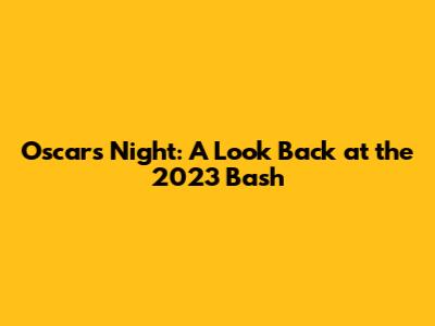 Oscar's Night: A Look Back at the 2023 Bash