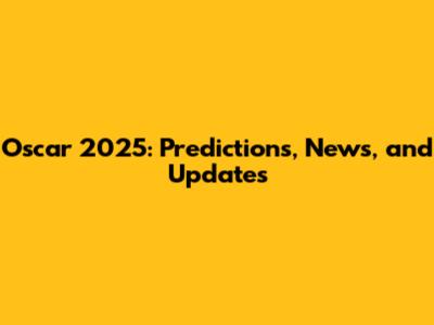 Oscar 2025: Predictions, News, and Updates