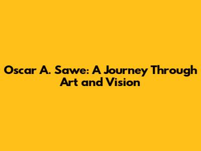 Oscar A. Sawe: A Journey Through Art and Vision