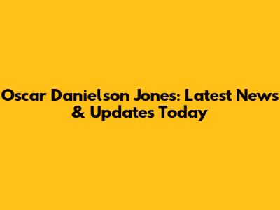 Oscar Danielson Jones: Latest News & Updates Today