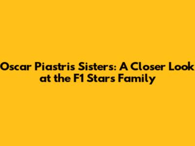 Oscar Piastri's Sisters: A Closer Look at the F1 Star's Family