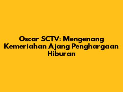 Oscar SCTV: Mengenang Kemeriahan Ajang Penghargaan Hiburan