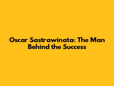 Oscar Sastrawinata: The Man Behind the Success
