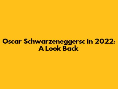 Oscar Schwarzeneggersc in 2022: A Look Back