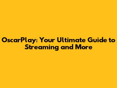 OscarPlay: Your Ultimate Guide to Streaming and More