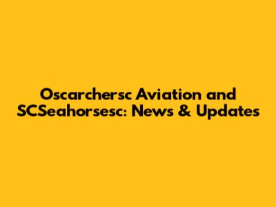 Oscarchersc Aviation and SCSeahorsesc: News & Updates