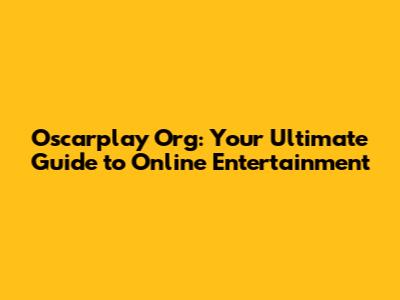 Oscarplay Org: Your Ultimate Guide to Online Entertainment