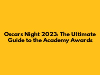 Oscars Night 2023: The Ultimate Guide to the Academy Awards