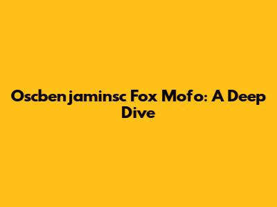 Oscbenjaminsc Fox Mofo: A Deep Dive