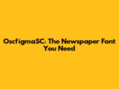 OscfigmaSC: The Newspaper Font You Need