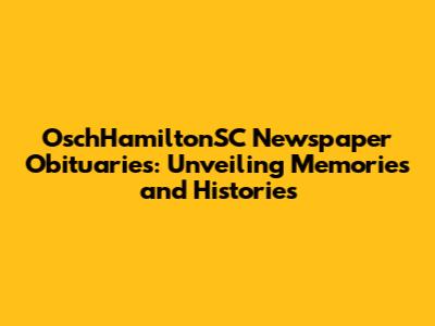 OschHamiltonSC Newspaper Obituaries: Unveiling Memories and Histories