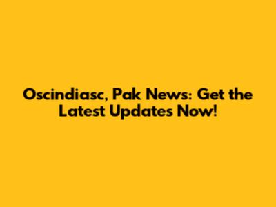 Oscindiasc, Pak News: Get the Latest Updates Now!