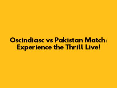Oscindiasc vs Pakistan Match: Experience the Thrill Live!