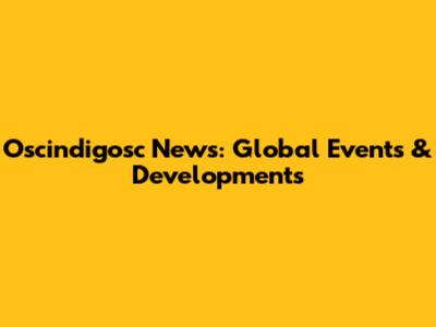 Oscindigosc News: Global Events & Developments